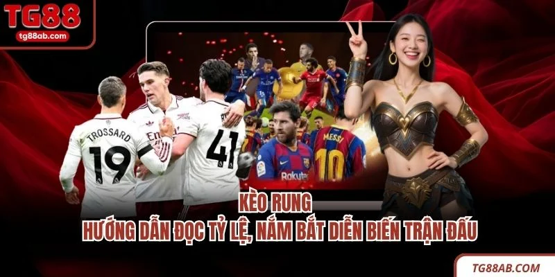 Kèo Rung - Hướng Dẫn Đọc Tỷ Lệ, Nắm Bắt Diễn Biến Trận Đấu 2 Kèo Rung