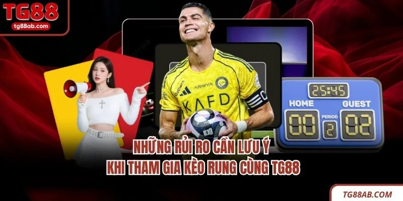 Kèo Rung - Hướng Dẫn Đọc Tỷ Lệ, Nắm Bắt Diễn Biến Trận Đấu 4 Những rủi ro cần lưu ý khi tham gia kèo rung cùng TG88